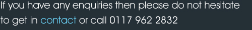If you have any enquiries then please do not hesitate to get in contact or call 0117 962 2832 